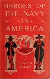 Figure 3: Front cover, Charles Morris, Heroes of the Navy in America (Philadelphia: Lippincott, 1907).
